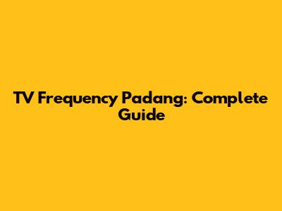 TV Frequency Padang: Complete Guide