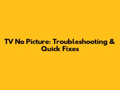 TV No Picture: Troubleshooting & Quick Fixes
