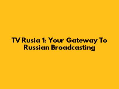 TV Rusia 1: Your Gateway To Russian Broadcasting