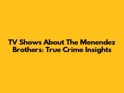 TV Shows About The Menendez Brothers: True Crime Insights