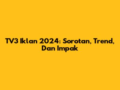 TV3 Iklan 2024: Sorotan, Trend, Dan Impak