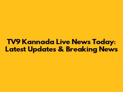 TV9 Kannada Live News Today: Latest Updates & Breaking News