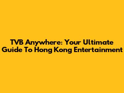 TVB Anywhere: Your Ultimate Guide To Hong Kong Entertainment