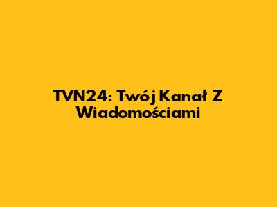 TVN24: Twój Kanał Z Wiadomościami