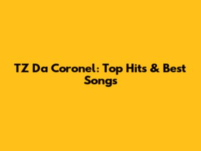 TZ Da Coronel: Top Hits & Best Songs