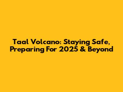 Taal Volcano: Staying Safe, Preparing For 2025 & Beyond