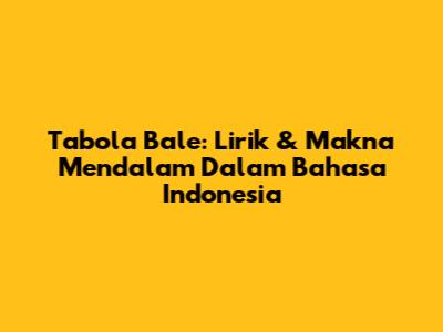 Tabola Bale: Lirik & Makna Mendalam Dalam Bahasa Indonesia