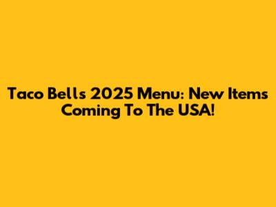 Taco Bell's 2025 Menu: New Items Coming To The USA!