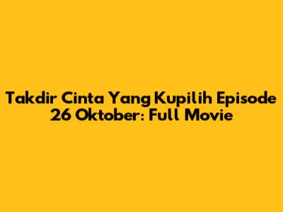 Takdir Cinta Yang Kupilih Episode 26 Oktober: Full Movie