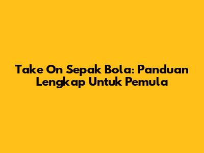 Take On Sepak Bola: Panduan Lengkap Untuk Pemula