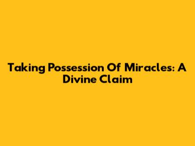 Taking Possession Of Miracles: A Divine Claim