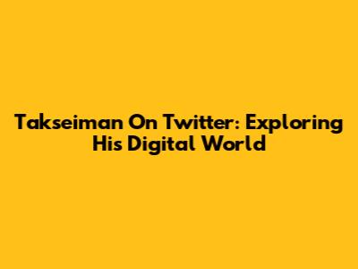 Takseiman On Twitter: Exploring His Digital World