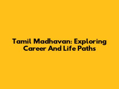 Tamil Madhavan: Exploring Career And Life Paths