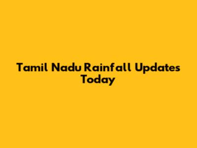 Tamil Nadu Rainfall Updates Today