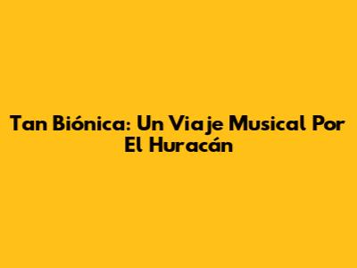 Tan Biónica: Un Viaje Musical Por El Huracán