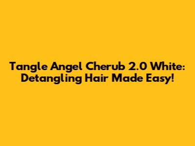Tangle Angel Cherub 2.0 White: Detangling Hair Made Easy!