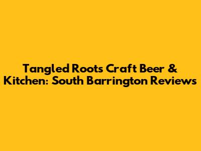 Tangled Roots Craft Beer & Kitchen: South Barrington Reviews