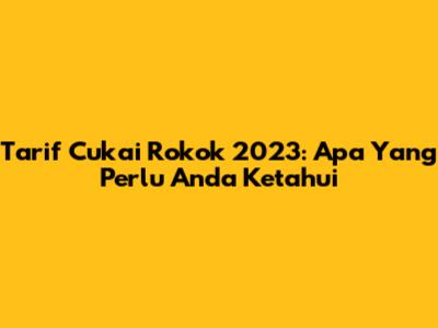 Tarif Cukai Rokok 2023: Apa Yang Perlu Anda Ketahui
