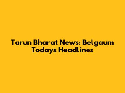 Tarun Bharat News: Belgaum Today's Headlines