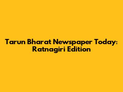 Tarun Bharat Newspaper Today: Ratnagiri Edition