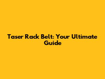Taser Rack Belt: Your Ultimate Guide