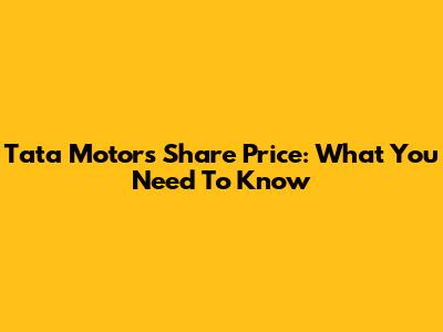 Tata Motors Share Price: What You Need To Know