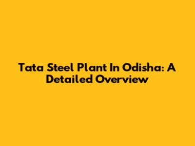 Tata Steel Plant In Odisha: A Detailed Overview