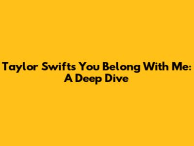 Taylor Swift's "You Belong With Me": A Deep Dive