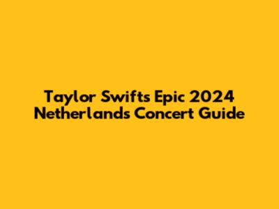 Taylor Swift's Epic 2024 Netherlands Concert Guide
