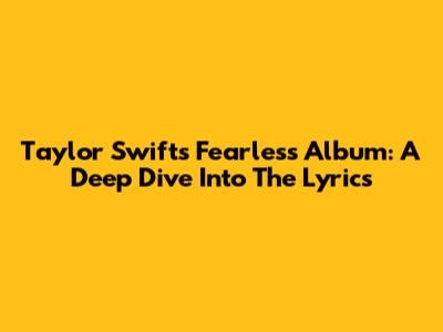 Taylor Swift's Fearless Album: A Deep Dive Into The Lyrics