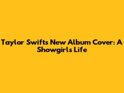 Taylor Swift's New Album Cover: A Showgirl's Life