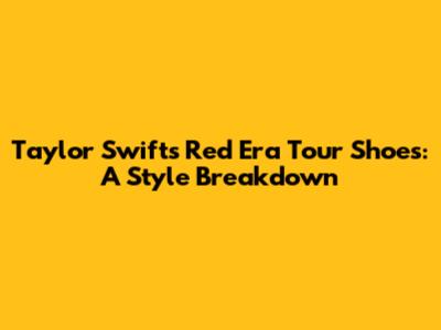Taylor Swift's Red Era Tour Shoes: A Style Breakdown