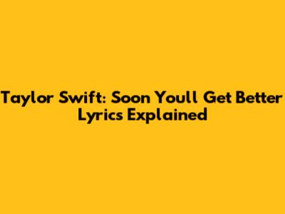 Taylor Swift: Soon You'll Get Better Lyrics Explained