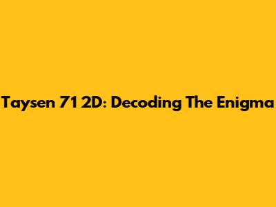 Taysen 71 2D: Decoding The Enigma