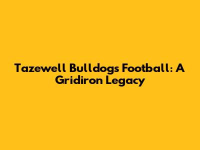 Tazewell Bulldogs Football: A Gridiron Legacy