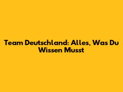Team Deutschland: Alles, Was Du Wissen Musst