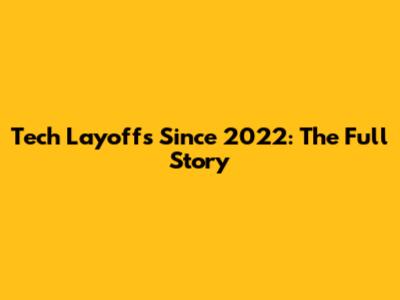 Tech Layoffs Since 2022: The Full Story