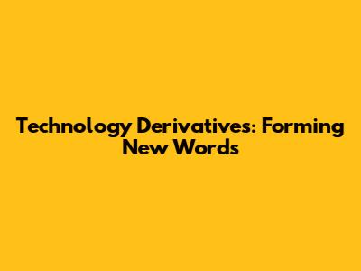 Technology Derivatives: Forming New Words