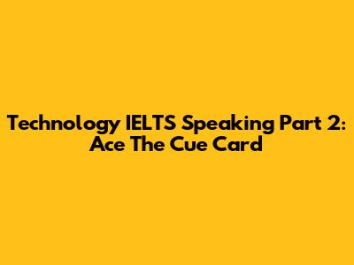 Technology IELTS Speaking Part 2: Ace The Cue Card