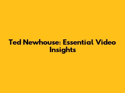 Ted Newhouse: Essential Video Insights