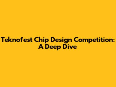 Teknofest Chip Design Competition: A Deep Dive