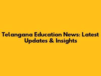 Telangana Education News: Latest Updates & Insights