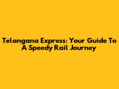 Telangana Express: Your Guide To A Speedy Rail Journey