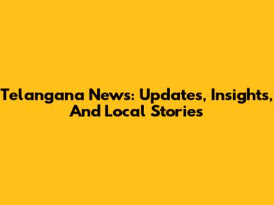 Telangana News: Updates, Insights, And Local Stories