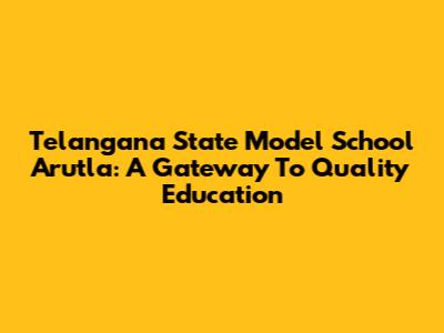 Telangana State Model School Arutla: A Gateway To Quality Education