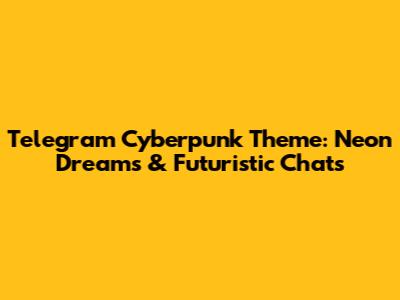 Telegram Cyberpunk Theme: Neon Dreams & Futuristic Chats