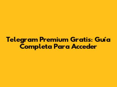 Telegram Premium Gratis: Guía Completa Para Acceder