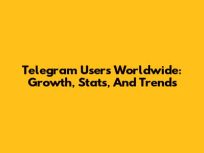 Telegram Users Worldwide: Growth, Stats, And Trends