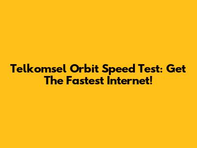Telkomsel Orbit Speed Test: Get The Fastest Internet!