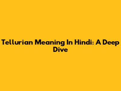 Tellurian Meaning In Hindi: A Deep Dive
